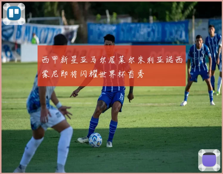 西甲新星亚马尔居莱尔朱利亚诺西蒙尼即将闪耀世界杯首秀
