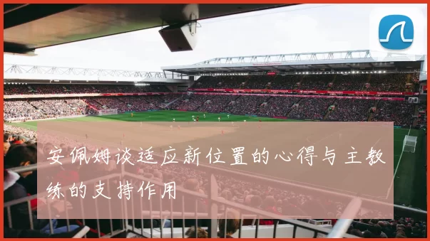 安佩姆谈适应新位置的心得与主教练的支持作用